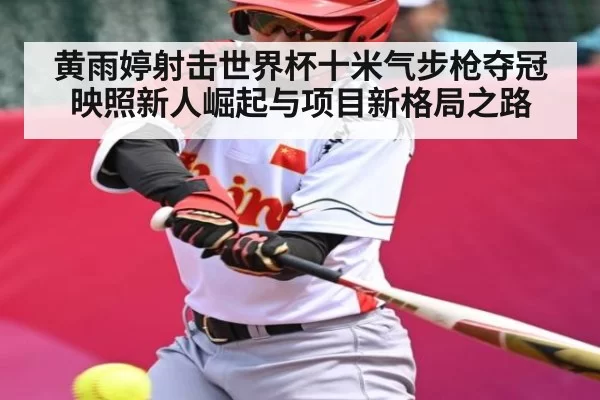 黄雨婷射击世界杯十米气步枪夺冠映照新人崛起与项目新格局之路 | JisuEsports